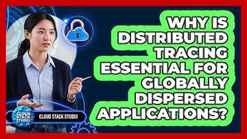 Why Is Distributed Tracing Essential For Globally Dispersed Applications? - Cloud Stack Studio
