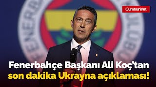 Fenerbahçe Başkanı Ali Koç'tan son dakika Ukrayna açıklaması: Gündeme oturacak