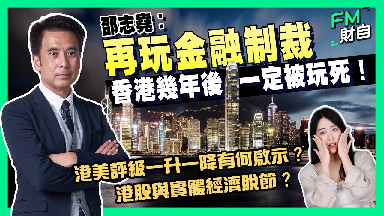 邵志堯︰再玩金融制裁，香港幾年後一定被玩死！港股+樓市與實體經濟脫節？特朗普助攻令香港脫離金融遺址？港美評級一升一降有何啟示？