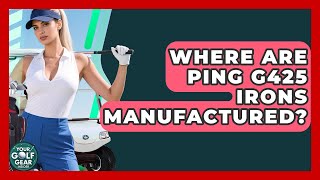 Where Are Ping G425 Irons Manufactured? - Your Golf Gear Insider