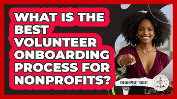What Is The Best Volunteer Onboarding Process For Nonprofits? - The Nonprofit Digest