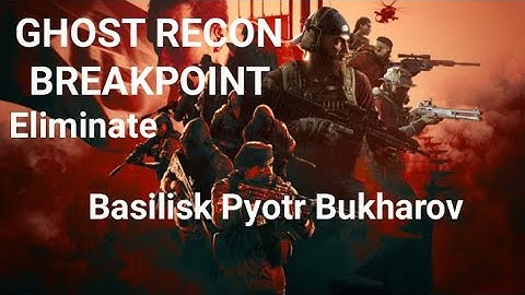 Ghost Recon Breakpoint Red Patriot Eliminate Basilisk Pyotr Bukharov Mission