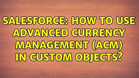 Salesforce: How to use Advanced Currency Management (ACM) in Custom Objects? (2 Solutions!!)
