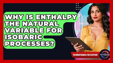 Why Is Enthalpy The Natural Variable For Isobaric Processes? - Thermodynamics For Everyone