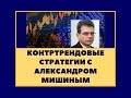 Контртрендовые стратегии с Александром Мишиным (семинар)