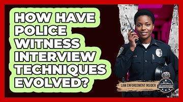 How Have Police Witness Interview Techniques Evolved? - Law Enforcement Insider