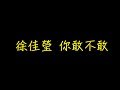 徐佳瑩 你敢不敢 歌詞 去人聲 KTV 純音樂 伴奏版 徐佳瑩 你敢不敢 歌詞 去人聲 KTV 純音樂 伴奏版