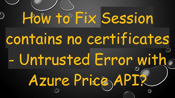 How to Fix Session contains no certificates - Untrusted Error with Azure Price API?