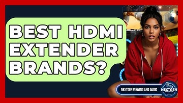 Best HDMI Extender Brands? - NextGen Viewing and Audio