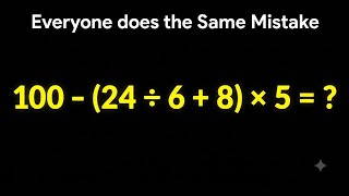 100 - (24 ÷ 6 + 8) × 5 =  Everyone does the Same Mistake Here 😭 