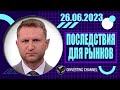 ПОСЛЕДСТВИЯ ДЛЯ РЫНКОВ | 26.06.2023