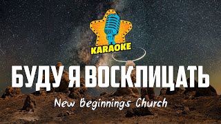 New Beginnings Church - БУДУ Я ВОСКЛИЦАТЬ | KARAOKE
