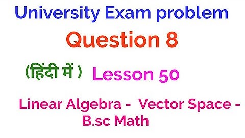 University Exam Problem - Question 8- vector Space -  Linear Algebra - lesson 50