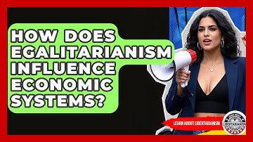 How Does Egalitarianism Influence Economic Systems? - Learn About Libertarianism
