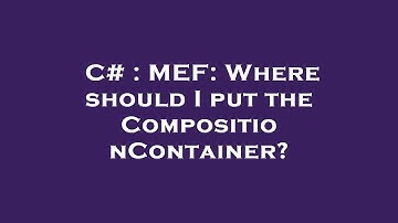 C# : MEF: Where should I put the CompositionContainer?