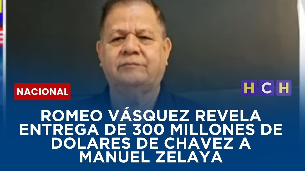 ROMEO VASQUEZ REVELA ENTREGA DE 300 MILLONES DE DOLARES DE CHAVEZ A MANUEL ZELAYA