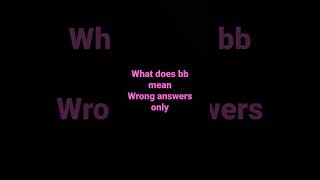 what does bb mean wrong answers Details