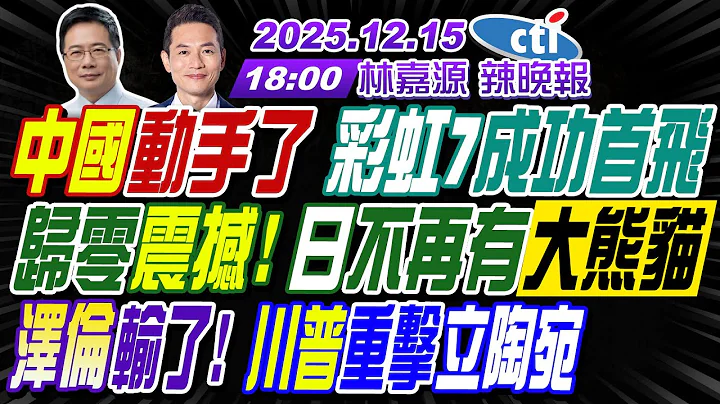 【🔴LIVE直播中】#蔡正元#栗正傑#謝寒冰! 中國動手了 彩虹7成功首飛!歸零震撼! 日不再有大熊貓!澤倫輸了! 川普重擊立陶宛 | 林嘉源辣晚報20251215完整版@中天新聞CtiNews​