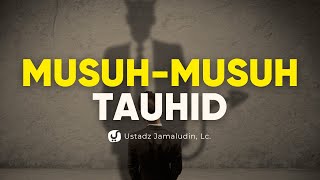 Mengenal Musuh-musuh Tauhid - Ustadz Jamaludin, Lc.