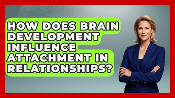 How Does Brain Development Influence Attachment In Relationships? | Brain Development Hub News
