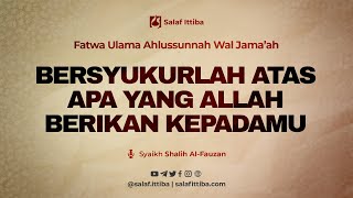 Bersyukurlah Atas Apa Yang Allah Berikan Kepadamu - Syaikh Shalih Al-Fauzan Bersyukurlah Atas Apa Yang Allah Berikan Kepadamu - Syaikh Shalih Al-Fauzan