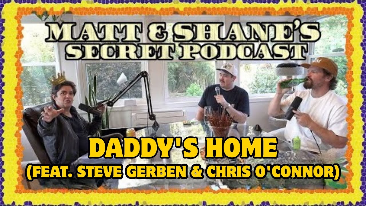 Daddy's Home (feat. Steve Gerben & Chris O'Connor) | Matt and Shane's Secret Podcast