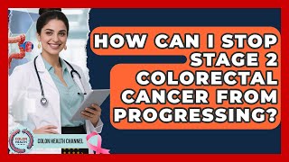 How Can I Stop Stage 2 Colorectal Cancer From Progressing? - Colon Health Channel