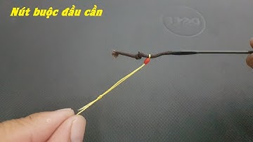 Hướng dẫn cách buộc nút thắt đầu cần – cực kỳ quan trọng