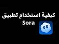 كيفية استخدام تطبيق Sora - دليل للمبتدئين
