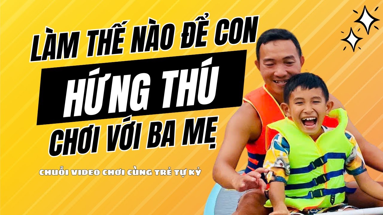 Làm thế nào để trẻ tự kỷ hứng thú chơi với ba mẹ? | Chơi cùng Trẻ tự kỷ