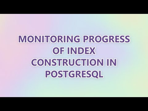 Monitoring Progress of Index Construction in PostgreSQL (3 SOLUTIONS!!)