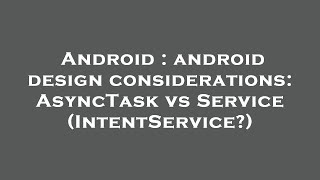 Android : android design considerations: AsyncTask vs Service (IntentService?)