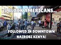 5 BLACK AMERICANS FOLLOWED THROUGH DOWNTOWN NAIROBI!!