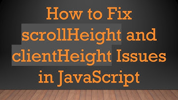 How to Fix scrollHeight and clientHeight Issues in JavaScript