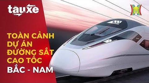 Toàn cảnh siêu dự án đường sắt tốc độ cao Bắc Nam | Tàu và xe