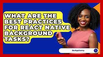 What Are The Best Practices For React Native Background Tasks? - Be App Savvy