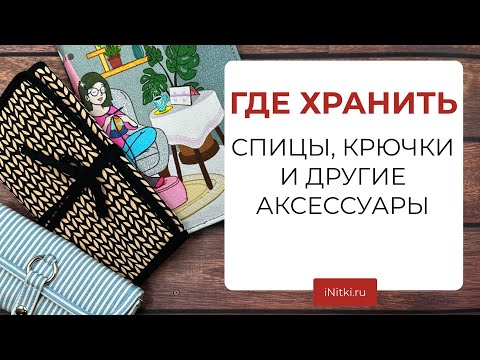 ЧЕХЛЫ ДЛЯ СПИЦ   организация пространства- пеналы- аксессуары для хранения спиц и крючков