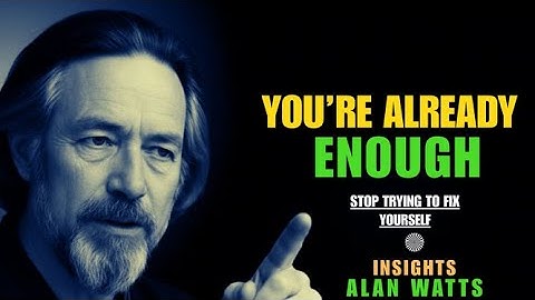 ALAN WATTS — YOU ARE ALREADY ENOUGH | STOP TRYING TO FIX YOURSELF