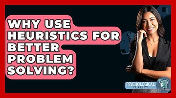 Why Use Heuristics For Better Problem Solving? - Psychological Clarity