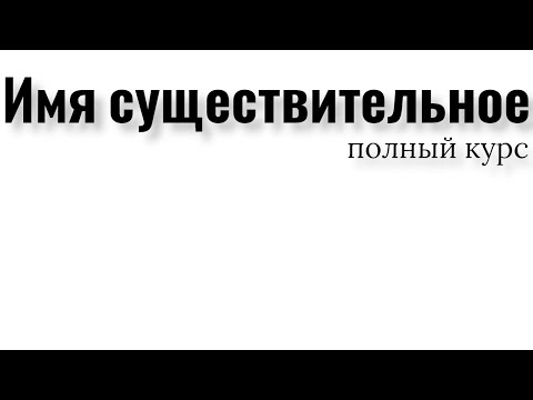 Имя существительное. Полный курс. Все правила имени существительного.