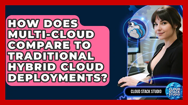 How Does Multi-cloud Compare To Traditional Hybrid Cloud Deployments? - Cloud Stack Studio