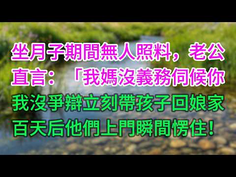 坐月子期間無人照料，老公直言：「我媽沒義務伺候你！」我沒爭辯，立刻帶孩子回娘家，百天后他們上門瞬間愣