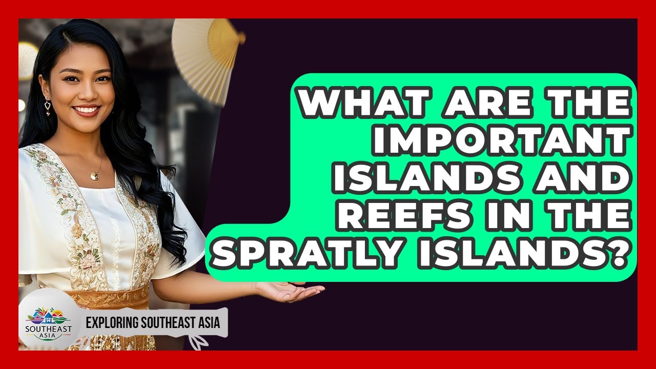 What Are The Important Islands And Reefs In The Spratly Islands? - Exploring Southeast Asia