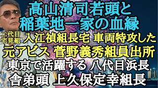 高山清司若頭と稲葉地一家の血縁 二代目宅見組 入江禎組長宅 車両特攻した元アビス 菅野義秀組員出所 東京で活躍する八代目浜長 舎弟頭 上久保定幸組長