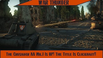 War Thunder - The Crusader AA Mk.I Is OP! The Title Is Clickbait!!