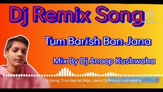 Dj Remix Song Tum Barish Ban Jana Dj Anoop Kushwaha