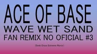 Ace of Base - Wave Wet Sand (Seek Disco Extreme Remix) Fan Remix No Oficial