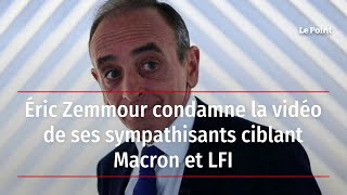 Éric Zemmour condamne la vidéo de ses sympathisants ciblant Macron et LFI