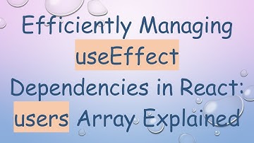 Efficiently Managing useEffect Dependencies in React: users Array Explained