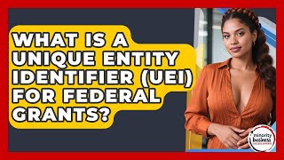 What Is A Unique Entity Identifier (UEI) For Federal Grants? - Minority Business Success Experts